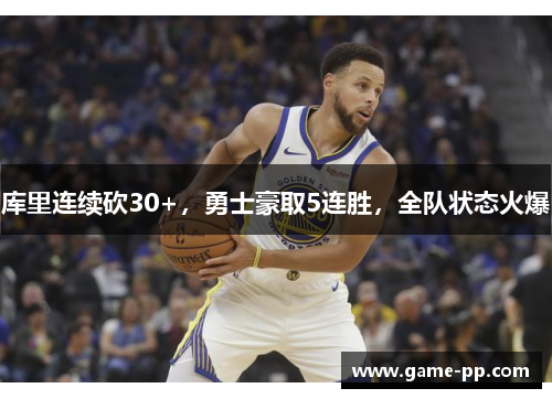 库里连续砍30+，勇士豪取5连胜，全队状态火爆