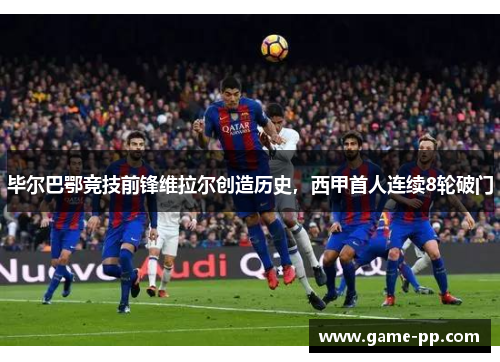 毕尔巴鄂竞技前锋维拉尔创造历史，西甲首人连续8轮破门