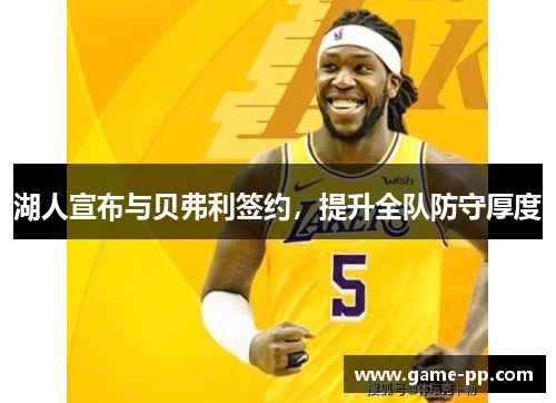 湖人宣布与贝弗利签约，提升全队防守厚度