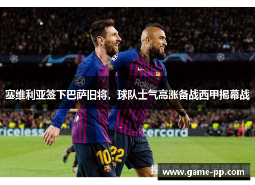 塞维利亚签下巴萨旧将，球队士气高涨备战西甲揭幕战