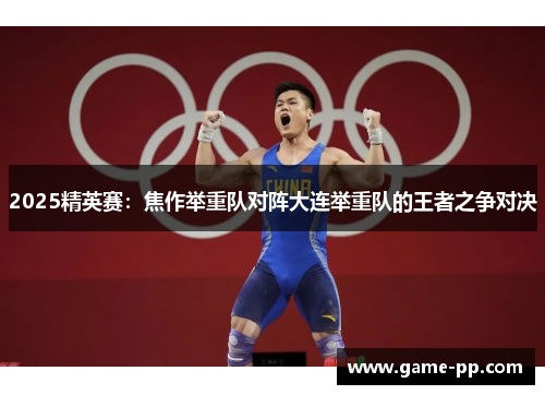 2025精英赛：焦作举重队对阵大连举重队的王者之争对决