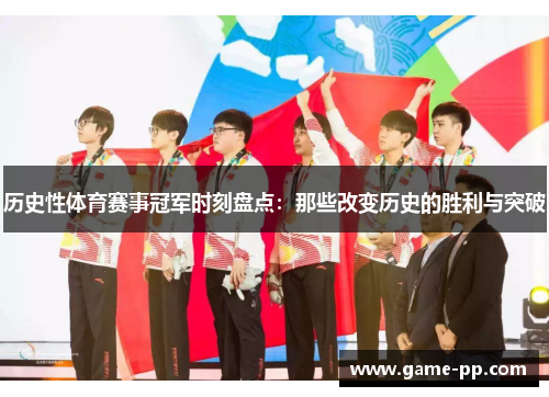 历史性体育赛事冠军时刻盘点：那些改变历史的胜利与突破