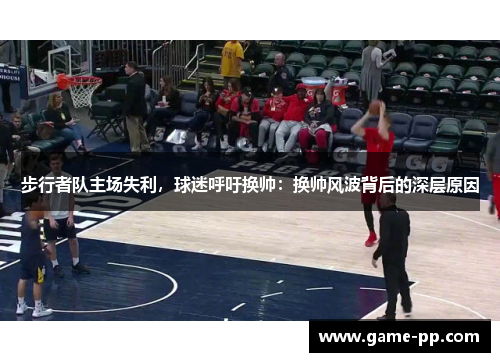 步行者队主场失利，球迷呼吁换帅：换帅风波背后的深层原因