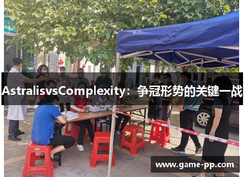 AstralisvsComplexity：争冠形势的关键一战