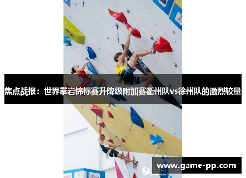 焦点战报：世界攀岩锦标赛升降级附加赛衢州队vs徐州队的激烈较量