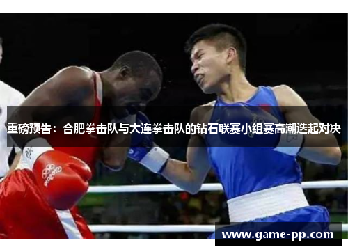 重磅预告：合肥拳击队与大连拳击队的钻石联赛小组赛高潮迭起对决