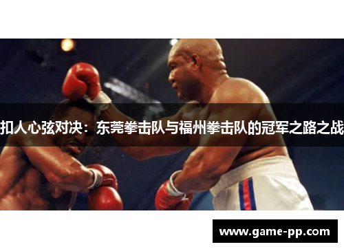 扣人心弦对决：东莞拳击队与福州拳击队的冠军之路之战